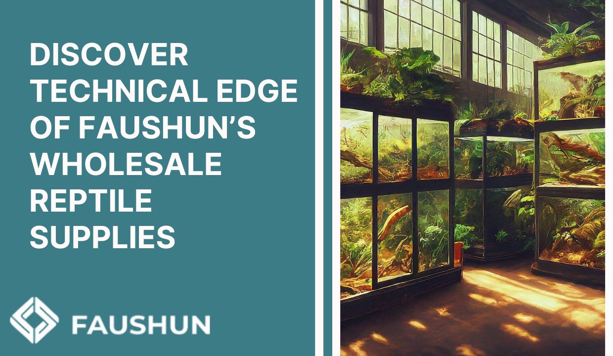 Discover Technical Edge of Faushun’s Wholesale Reptile Supplies