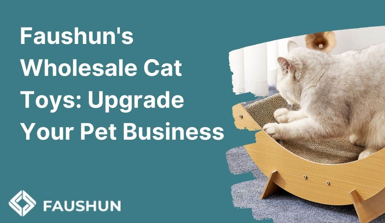 Faushun’s Wholesale Cat Toys: Upgrade Your Pet Business