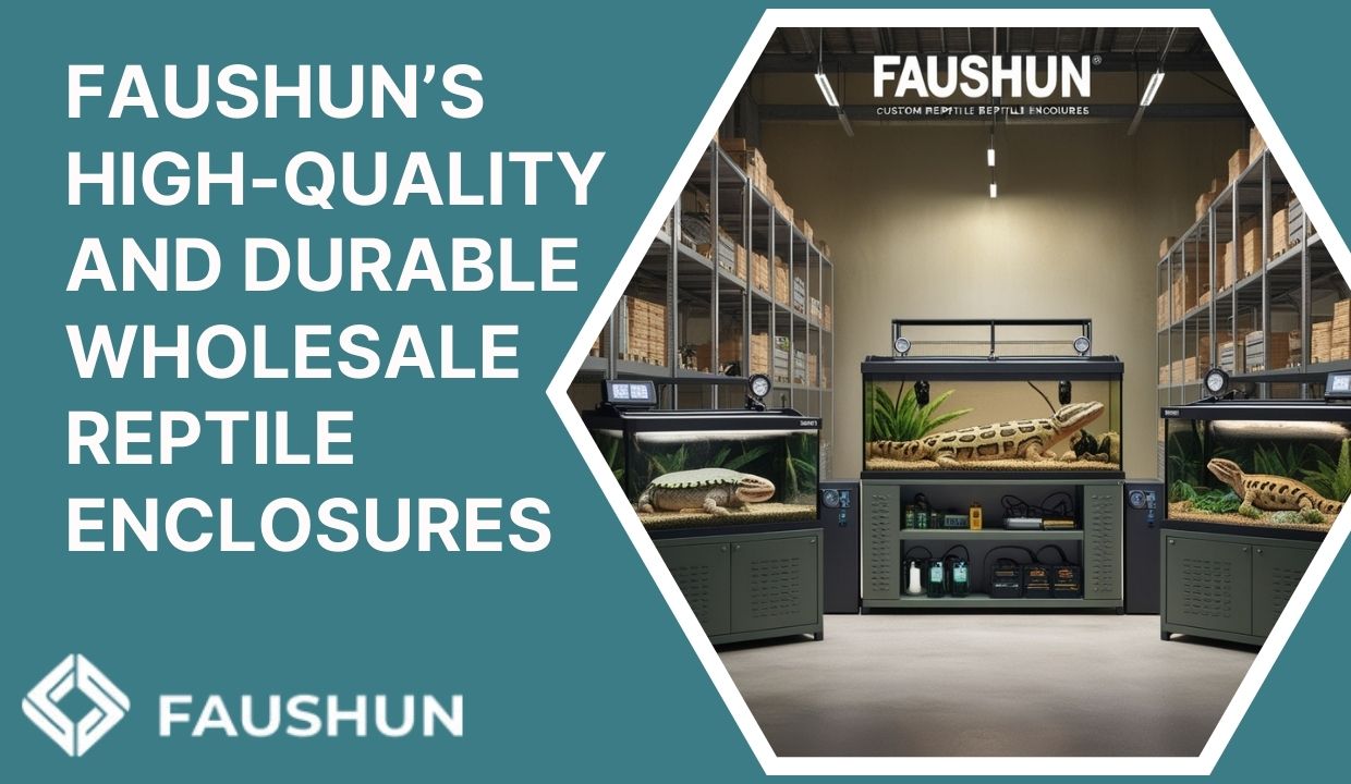 Faushun’s High-Quality and Durable Wholesale Reptile Enclosures
